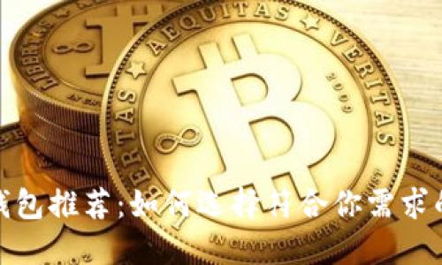 2023年最佳区块链钱包推荐：如何选择符合你需求的数字资产管理工具？