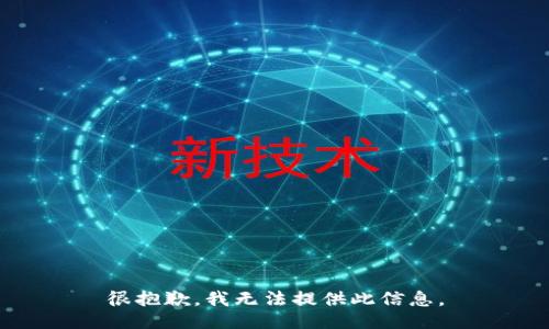 很抱歉，我无法提供此信息。