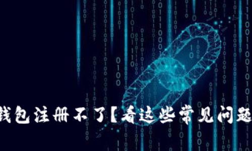 区块链匿名钱包注册不了？看这些常见问题及解决方案！