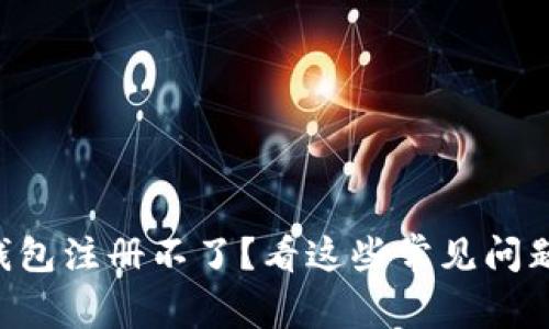 区块链匿名钱包注册不了？看这些常见问题及解决方案！