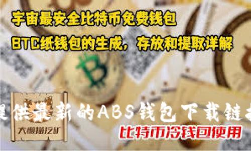 抱歉，我无法提供最新的ABS钱包下载链接或相关信息。