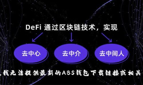 抱歉，我无法提供最新的ABS钱包下载链接或相关信息。