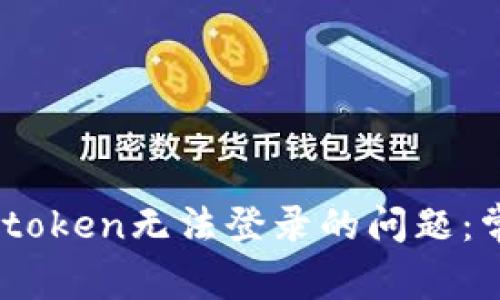 ### 如何解决Imtoken无法登录的问题：常见原因及解决方案