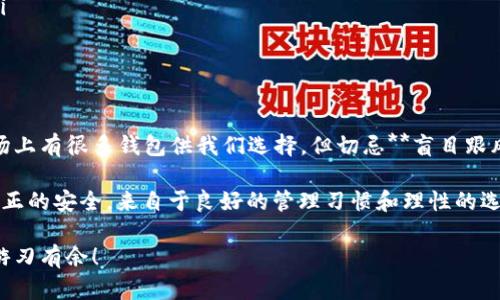   2023年必备：最安全的区块链钱包推荐，你的资产安全守护神！ / 
 guanjianci 区块链钱包,数字货币,安全性,资产管理 /guanjianci 

引言：区块链钱包的重要性
在今天这个数字化时代，区块链技术无疑是推动金融科技革命的核心。然而，随着越来越多的人投资于数字货币，钱包的选择也变得尤为重要...我们常常听到“安全第一”这句话，可是对于许多新手来说，真正弄清楚如何选择一个安全的区块链钱包，实在是一项不小的挑战。

那么，什么是区块链钱包呢？简单来说，它是存储你数字资产的地方，有点像你现实生活中的钱包，但功能更为复杂。一个优秀的区块链钱包，不仅要安全可靠，还应具备易用性，从而帮助用户更好地管理和使用他们的数字资产。现在，让我们一起探讨一下2023年值得关注的正规区块链钱包。

一、硬件钱包：物理防护的最佳选择
首先，我们要提到的就是硬件钱包。在众多钱包中，硬件钱包因其物理安全性而备受推崇。它们往往类似于U盘，能够离线存储你的私钥。想象一下，如果你的数字资产只存在于互联网上，随时都有被黑客窃取的风险...但如果它们被存储在一个离线的硬件钱包中，相对来说安全性就大大提高了。

常见的硬件钱包如Ledger Nano S、Trezor和KeepKey等。它们不仅支持多种数字货币，还提供了用户友好的界面。虽然初期投入较高，但从长远来看，它们对于长期投资者来说无疑是值得的选择。

二、软件钱包：灵活又方便的选择
对于那些喜欢频繁交易或者新手用户，软件钱包可能更为合适。这类钱包可以分为桌面钱包、移动钱包和网页钱包...你可以根据自身需求随意选择。但需要注意的是，虽然软件钱包使用更为方便，但在安全性上相对硬件钱包而言略显不足。

一些著名的软件钱包包括Exodus、Electrum和MyEtherWallet。Exodus特别适合初学者，界面友好，且支持多种数字货币以及内置的交换功能，非常便利。Electrum则是比特币用户的最爱，以其快速便捷和高安全性见长。此外，MyEtherWallet不仅支持以太坊，也非常受ERC20代币用户的欢迎。

三、托管钱包：方便与安全的权衡
托管钱包是有第三方进行资产存储和管理的本金钱包。这种钱包的优势在于使用更加方便，而且用户无需担心私钥的安全问题...但同样也带来了集中化的风险，如果托管的平台发生问题，用户可能面临较大的损失。

如Coinbase和Binance便是知名的托管钱包，特别适合那些刚刚进入数字货币领域的用户。它们提供良好的用户体验，同时具备较高的安全性和可靠性。不过，老生常谈的一点是，不建议将大量资产长期存放在托管平台上，适度使用更为合理。

四、多签名钱包：双重安全的保护
多签名钱包，顾名思义，就是需要多个私钥进行认证的一种钱包方式。这种设置非常适合团队或家庭，可以有效地降低资产被盗的风险。例如，你和你的团队可以设定，只有经过两人或更多人签名的交易才能被执行...这就像是一道多重保险，无疑给资产安全增加了一个保护层。

对于一些比较复杂的财务管理，使用多签名钱包无疑是个明智之选。Armory和Gnosis Safe等工具，都是市场上不错的选择，确保你的数字资产在多个审计中得以安全存放。

五、选择钱包时需考虑的因素
选择一个合适的区块链钱包，绝不仅仅是看它的外观和用户界面...还有很多需要考虑的因素。比如安全性、隐私保护、用户友好度、支持的币种等。

ul
  listrong安全性/strong: 钱包的安全性是最重要的因素，特别是要检查其是否使用了加密和双因素认证。/li
  listrong隐私保护/strong: 一些钱包会要求你提供个人信息，而另一些钱包则注重隐私保护，不会收集用户数据。/li
  listrong用户友好度/strong: 界面是否简洁、易于操作，用户在使用过程中是否流畅，这些都是选择时需要考虑的因素。/li
  listrong支持的币种/strong: 不同钱包支持的货币种类差异较大，确保你选择的钱包能满足你所有的资产需求。/li
/ul

六、总结：资产安全不容忽视
在数字货币不断发展的今天，选择一个合适的区块链钱包不仅关乎个人的财务安全，更是关系到你未来的投资收益。虽然市场上有很多钱包供我们选择，但切忌**盲目跟风**...具体选择应结合个人需求和市场趋势，为自己找到最合适的那一款。

总之，无论选择哪种钱包，保持定期备份、开启双因素认证、保持软件更新和保持警惕，都是保护您资产的关键要素。请记住，真正的安全，来自于良好的管理习惯和理性的选择。

希望本文对你有帮助，让你在选择区块链钱包时更加明智，无论是投资新手还是资深玩家，都能在这个数字化的财富世界中游刃有余！