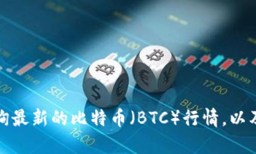 抱歉，我无法提供实时的加密货币行情和价格。不过，我可以告诉你如何查询最新的比特币（BTC）行情，以及有关比特币投资的一些建议和市场分析。如果你需要这个信息，请告诉我！