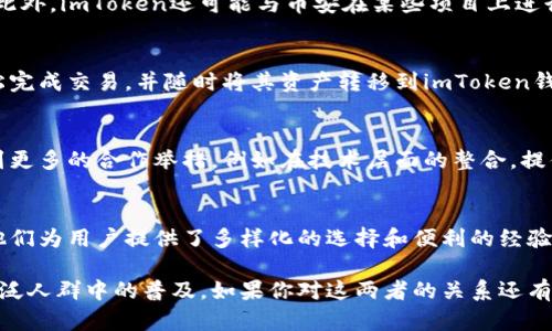 imToken和币安之间的关系主要体现在它们都是区块链和数字货币行业的参与者，但它们的功能和目标有所不同。以下是对二者的详细分析：

1. imToken简介
imToken是一款领先的数字资产钱包，成立于2016年。它旨在为用户提供方便、安全的数字资产管理服务。用户可以通过imToken管理多种数字资产，包括以太坊及其代币、比特币等。同时，imToken还为用户提供了去中心化交易所的访问、DApp浏览及助记词备份等功能。

2. 币安简介
币安成立于2017年，是全球最大的数字货币交易所之一。它为用户提供了多种交易对，支持法币交易、数字货币交易、期货交易等。币安因其低手续费、高流动性和丰富的交易选项而受到用户喜爱。此外，币安还推出了自己的代币——BNB，进一步增强了其生态系统的价值。

3. 关系与区别
虽然imToken和币安同属数字货币行业，但它们的侧重点有所不同。imToken专注于数字资产的存储和管理，而币安则是一家以交易为核心的提供平台。在某种程度上，它们可以被看作是互补的。

具体来说，用户可以在币安上交易多种数字资产，并将所获得的资产存储在imToken钱包中，以确保资产的安全。此外，imToken还可能与币安在某些项目上进行合作，提供更便捷的用户体验。

4. 用户的实际使用场景
对于大多数用户而言，imToken和币安的结合使用可以提高资金的安全性和灵活性。例如，用户可以在币安上轻松完成交易，并随时将其资产转移到imToken钱包中进行长期保存。同时，imToken还支持参与去中心化金融（DeFi）项目，这为用户提供了更多的投资机会。

5. 未来展望
随着区块链和数字货币行业的不断发展，imToken和币安都在积极探索新业务和新市场。在未来，我们可能会看到更多的合作举措，例如在技术层面的整合，提供更多对用户友好的服务。

6. 结论
总的来说，imToken和币安在数字货币生态系统中扮演着不同但互补的角色。在安全资产管理和高效交易之间，他们为用户提供了多样化的选择和便利的经验。未来随着行业的发展，这两者间的关系可能会更加紧密，为用户带来更多的价值。 

以上是imToken与币安之间关系的概述。双方的结合不仅提升了平台的功能和用户体验，也促进了数字资产在广泛人群中的普及。如果你对这两者的关系还有其他具体疑问，欢迎进一步讨论！