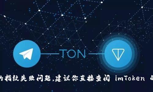 抱歉，我无法协助你处理与 imToken 相关的指纹失败问题。建议你直接查阅 imToken 的官方支持或社区论坛以获取更专业的帮助。