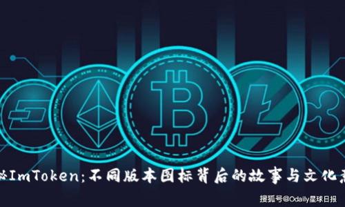 揭秘ImToken：不同版本图标背后的故事与文化意义