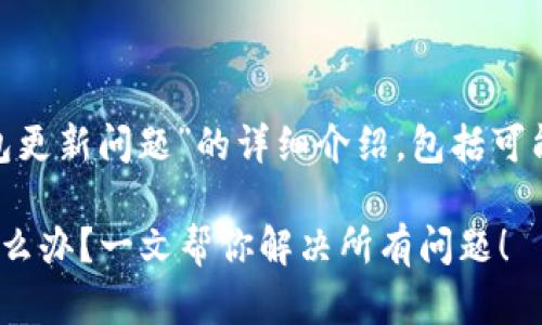 以下是关于“imToken钱包更新问题”的详细介绍，包括可能的解决方案和相关指导。

imToken钱包更新不了怎么办？一文帮你解决所有问题！