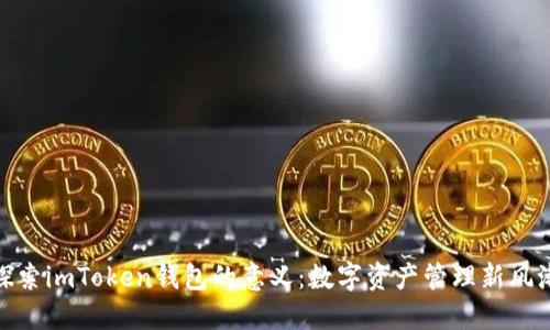探索imToken钱包的意义：数字资产管理新风潮
