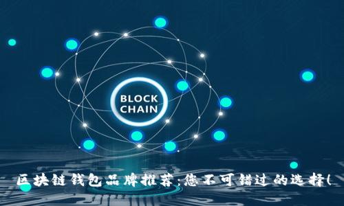 区块链钱包品牌推荐：您不可错过的选择！