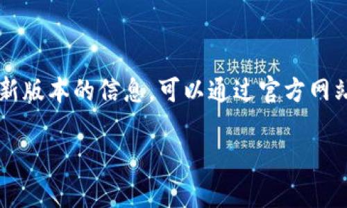 截至我知识的截止日期2023年10月，imToken的最新版本信息并不在我的数据库中。如果你希望获得最新版本的信息，可以通过官方网站或相关应用商店（如App Store或Google Play）进行查看。这些平台会提供最新的版本信息和更新内容。

如果你有其他问题或需要了解imToken的相关功能、使用教程等，欢迎提出！