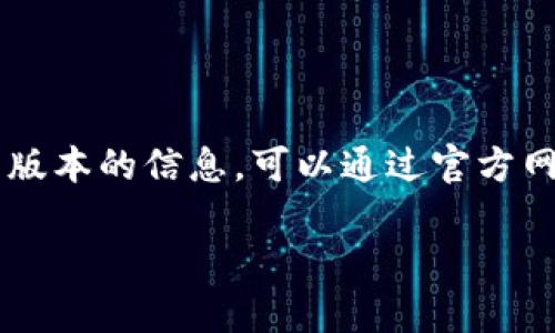 截至我知识的截止日期2023年10月，imToken的最新版本信息并不在我的数据库中。如果你希望获得最新版本的信息，可以通过官方网站或相关应用商店（如App Store或Google Play）进行查看。这些平台会提供最新的版本信息和更新内容。

如果你有其他问题或需要了解imToken的相关功能、使用教程等，欢迎提出！