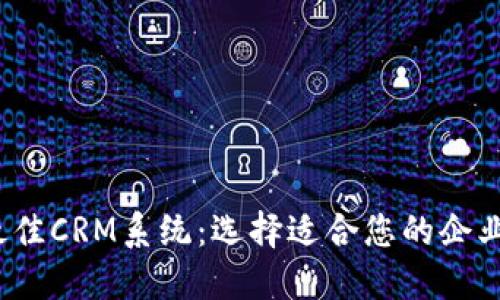 2023年度最佳CRM系统：选择适合您的企业的完美工具
