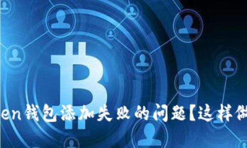 如何解决imToken钱包添加失败的问题？这样做让你轻松上手！