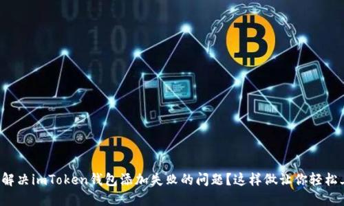 如何解决imToken钱包添加失败的问题？这样做让你轻松上手！