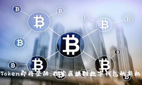 imToken即将登陆：探索区块链数字钱包的新机遇！
