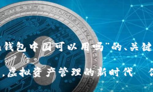以下是关于“ImToken钱包中国可以用吗”的、关键词以及详细内容介绍。

ImToken钱包：在中国，虚拟资产管理的新时代—你真的了解吗？