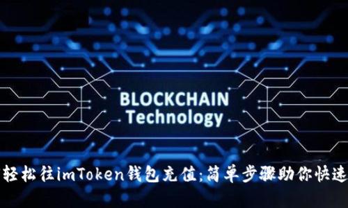 如何轻松往imToken钱包充值：简单步骤助你快速完成