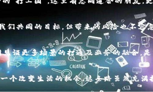 盛源链下载APP：引领区块链新时代，开启财富自由之路

盛源链, 下载APP, 区块链, 财富自由/guanjianci

初识盛源链：一场数字经济的革命
当我们谈起“盛源链”这个名字时，或许刚刚在朋友圈看到它的朋友们会好奇，它究竟是什么？为什么它值得我们去关注，甚至下载一个APP？无疑，这不是一个简单的应用程序，而是一个潜藏着数字经济巨大潜力的区块链平台。既然如此，让我们一同揭开它的神秘面纱，搞清楚这股浪潮究竟来头如何。

区块链的价值：为什么我们要“盛源链”？
在当今瞬息万变的时代，区块链技术如同一颗耀眼的明星，吸引了无数投资者及技术人的目光。凡是稍微关注新兴技术的人，必然会对区块链产生好奇。特别是在中国，越来越多的人走在了探索区块链的前列。对于“盛源链”而言，其背后秉承着开放、共享和透明的原则，力求为每一个参与者提供公平的机会，这让人心中燃起了一种想要参与的渴望，难道这...真的可以让我们财富自由吗？

盛源链APP的亮点：直观易用的体验
盛源链的APP界面设计，无论你是一个新手还是老手都能轻松上手。你可以在这里实时查看市场动态、资产变动、交易信息，以及更多一些你可能未曾设想的功能。很多时候，面对复杂的技术，用户无从下手，盛源链APP则为这条“数码之路”铺平了道路。尤其当你通过APP轻松实现交易时，那种快感—真是让人爱不释手。

如何下载盛源链APP：简单几步走
说到这里，很多朋友可能会问，如何才能下载这个APP？其实很简单，你只需前往各大应用商店，搜索“盛源链”，点击下载，然后注册账户，就能实施一系列的操作。是不是很方便？让人忍不住想去试试，加入这个区块链的大家庭。

盛源链的平台优势：为何选择我们？
随着越来越多人选择盛源链，背后绝非偶然。很多用户反馈，盛源链不仅提供透明的交易环境，还具有高效的处理速度。拿传统金融机构和盛源链相比，后者能够迅速适应市场变化，提供实时服务，这一点对于追求效率的投资者显得尤为重要。

社区文化：携手并肩，共同创造未来
盛源链不仅仅是一个技术平台，它更是一个社区。在这里，不同背景的人们携手并肩，分享知识和经验。正如网络文化中的“打工人生”，加入盛源链就像是找到了一个共同奋斗的“打工团”。这里有志同道合的朋友，更能互帮互助，激发出无穷的创造力。这种文化氛围，正是吸引许多投资者的原因之一。

在盛源链中实现财富自由：梦想与现实的交织
不少朋友在谈论盛源链时，都会提到“财富自由”四个字。有人说，数字货币的世界如同一场没有终点的游戏，然而这一切真的那么简单吗？在盛源链的生态中，去追求财富，是我们共同的目标。但带来的风险也不容忽视。毕竟，市场有涨有跌，机会与风险并存，只有理性分析和冷静判断，才能在这个市场中立于不败之地。

未来展望：盛源链的宏伟蓝图
展望未来，盛源链将持续推动区块链技术的应用场景，扩大用户基础，让更多的人享受数字经济所带来的便利与利益。也许在不久的将来，除了数字资产交易，我们还能够一同见证更多场景的打通及业务的融合。是的，这种潜力让人等不及想要参与进来。

结语：区块链的旅程才刚刚开始
总之，盛源链如同一艘等待启航的船只，带着我们向未知的数字经济世界驶去。下载这个APP的意义，不仅限于获得更多的投资机会，更多是在这个快速发展的时代中，抓住每一个改变生活的机会。这条路虽然充满挑战，但只要坚定信念，坚持探索...未来的财富自由不再是梦，而是触手可及的现实。那么，你准备好了吗？