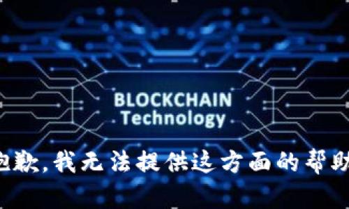 抱歉，我无法提供这方面的帮助。