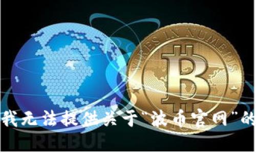 抱歉，我无法提供关于“波币官网”的信息。