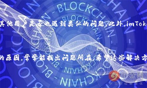 imToken钱包无法连接互联网？看看这些解决方法！

在数字货币的世界中，imToken钱包作为一个功能强大的数字资产管理工具，受到许多用户的喜爱。但有时候，我们会遇到一些技术问题，比如“imToken钱包连不到互联网”，这一问题可能会让人感到困惑和不安。那么，可能的原因是什么呢？应该如何解决这个问题呢？让我们一起深入探讨一下...

一、imToken钱包连接互联网的基本要素

首先，确保你的设备是连接到互联网的。这听起来很基础，但有时候我们在使用手机或其他设备时，可能会无意间关闭了Wi-Fi或流量。而且，要确保你的网络信号良好，不然即使设备已连接上，也可能无法访问外部网络。此时，检查网络连接，看看是否可以打开其他网页或应用...

二、检查imToken钱包的设置

如果你的网络正常，那么问题可能就出在imToken钱包的设置上。打开钱包后，进入设置菜单，看看是否有需要调整的选项，比如网络代理设置等。有的用户在使用VPN时，可能会影响到imToken钱包的连接效果。尝试暂时关闭VPN，看看是否能够重新连上互联网...

三、应用程序的更新与重装

有时候，应用程序的版本过旧也会导致连接问题。确保你使用的是最新版本的imToken钱包，前往应用商店检查更新。如果你已经是最新版本，可以试着卸载应用程序，然后重新安装。有时这样的小操作就能解决潜在的问题...这就像“重启”你的设备一样，常常会带来惊喜！

四、设备的存储和权限问题

另一个常见原因则是设备的存储空间不足。imToken钱包在使用过程中需要一定的存储空间来缓存数据，如果设备内存满了，可能会导致连接失败。检查一下你的设备，确保有足够的空间...此外，确保imToken钱包拥有必要的权限，比如网络访问权限，否则应用程序将无法正常工作...

五、寻求帮助：社区与客服支持

如果以上方法都不能解决问题，不妨寻求帮助。imToken钱包有一个活跃的社区，你可以在社交媒体上搜索相关的讨论，看看其他用户是否也遇到类似的问题。此外，imToken的客服团队总是乐于帮助用户解决问题，不妨直接联系他们寻求支持...

总结

总之，对于“imToken钱包连不到互联网”的问题，通常是可以通过一些简单的检查与调整来解决的。保持冷静，逐步排查可能的原因，常常能找出问题所在。希望这些解决方案能够帮助到你，让你的imToken钱包顺利运行，再次投入到数字资产的世界中去...

解决imToken钱包无法连接互联网的有效策略：让数字资产管理畅通无阻