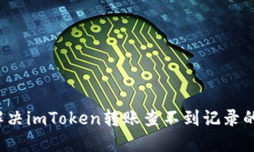 如何解决imToken转账查不到记录的问题？