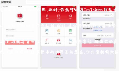 在数字货币交易中，钱包的安全和便捷性至关重要。ImToken钱包作为一款广受欢迎的数字资产管理工具，提供了简单易用的钱包导入功能。下面，我将详细介绍如何在ImToken钱包中导入钱包。

第一步：下载并安装ImToken钱包
在导入钱包之前，首先需要确保你已经下载并安装了ImToken钱包。如果你还没有安装，可以前往官网或者应用商店搜索“ImToken”进行下载。安装完成后，打开应用，你将看到欢迎界面。

第二步：选择导入钱包
在ImToken的欢迎界面中，你会看到“创建新钱包”和“导入已有钱包”这两个选项。选择“导入已有钱包”。这一步骤是很关键的，因为我们要在这里导入已经存在的钱包地址。

第三步：选择导入方式
ImToken钱包支持多种导入方式，主要包括：
ul
    li助记词导入/li
    li私钥导入/li
    liKeystore文件导入/li
/ul
根据你所拥有的钱包备份信息，选择合适的导入方式。如果你是通过助记词进行备份的，建议选择助记词导入；如果你有私钥或者Keystore文件，可以选择相应的导入方式。

第四步：输入相关信息
在选择导入方式后，系统会要求你输入相应的信息：
ul
    li助记词：如果选择助记词导入，请输入你的助记词。注意：助记词是有顺序的，确保输入时不出错。/li
    li私钥：如果选择私钥导入，请确保你的私钥是完整的，没有缺失。/li
    liKeystore文件：如果选择Keystore文件导入，系统会提示你选择文件，确保你能够找到该文件并输入密码。/li
/ul

第五步：确认导入
信息输入完成后，点击“确认”按钮，ImToken会进行校验。如果一切顺利，你将看到钱包导入成功的提示。此时，你就可以在ImToken钱包中查看你的数字资产了。

第六步：注意安全
在使用ImToken钱包的过程中，务必注意安全。如果你是在公共场所操作，避免他人看到你的助记词或私钥。同时，建议将助记词妥善保管，不要随意存储在手机或云端。

总结与建议
导入ImToken钱包的过程其实很简单，但也关乎到你的数字资产安全，务必谨慎操作。在数字货币世界中，安全第一，保持警惕，确保你的资产不受损失。希望以上的步骤能帮助你顺利导入钱包，享受数字货币带来的便利。

如果你在使用过程中遇到任何问题，可以参考ImToken的官方帮助文档，或者寻找社区的帮助。数字货币的世界虽然复杂，但只要提前做好准备，就能够游刃有余地应对各种挑战。

希望这些信息对你有所帮助，祝你在数字货币的旅程中顺利！