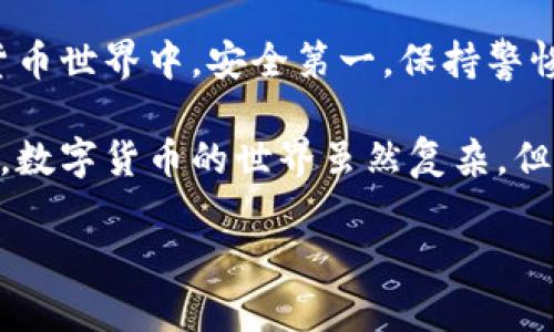 在数字货币交易中，钱包的安全和便捷性至关重要。ImToken钱包作为一款广受欢迎的数字资产管理工具，提供了简单易用的钱包导入功能。下面，我将详细介绍如何在ImToken钱包中导入钱包。

第一步：下载并安装ImToken钱包
在导入钱包之前，首先需要确保你已经下载并安装了ImToken钱包。如果你还没有安装，可以前往官网或者应用商店搜索“ImToken”进行下载。安装完成后，打开应用，你将看到欢迎界面。

第二步：选择导入钱包
在ImToken的欢迎界面中，你会看到“创建新钱包”和“导入已有钱包”这两个选项。选择“导入已有钱包”。这一步骤是很关键的，因为我们要在这里导入已经存在的钱包地址。

第三步：选择导入方式
ImToken钱包支持多种导入方式，主要包括：
ul
    li助记词导入/li
    li私钥导入/li
    liKeystore文件导入/li
/ul
根据你所拥有的钱包备份信息，选择合适的导入方式。如果你是通过助记词进行备份的，建议选择助记词导入；如果你有私钥或者Keystore文件，可以选择相应的导入方式。

第四步：输入相关信息
在选择导入方式后，系统会要求你输入相应的信息：
ul
    li助记词：如果选择助记词导入，请输入你的助记词。注意：助记词是有顺序的，确保输入时不出错。/li
    li私钥：如果选择私钥导入，请确保你的私钥是完整的，没有缺失。/li
    liKeystore文件：如果选择Keystore文件导入，系统会提示你选择文件，确保你能够找到该文件并输入密码。/li
/ul

第五步：确认导入
信息输入完成后，点击“确认”按钮，ImToken会进行校验。如果一切顺利，你将看到钱包导入成功的提示。此时，你就可以在ImToken钱包中查看你的数字资产了。

第六步：注意安全
在使用ImToken钱包的过程中，务必注意安全。如果你是在公共场所操作，避免他人看到你的助记词或私钥。同时，建议将助记词妥善保管，不要随意存储在手机或云端。

总结与建议
导入ImToken钱包的过程其实很简单，但也关乎到你的数字资产安全，务必谨慎操作。在数字货币世界中，安全第一，保持警惕，确保你的资产不受损失。希望以上的步骤能帮助你顺利导入钱包，享受数字货币带来的便利。

如果你在使用过程中遇到任何问题，可以参考ImToken的官方帮助文档，或者寻找社区的帮助。数字货币的世界虽然复杂，但只要提前做好准备，就能够游刃有余地应对各种挑战。

希望这些信息对你有所帮助，祝你在数字货币的旅程中顺利！