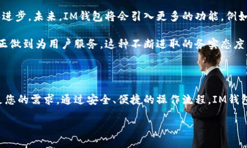 IM钱包：轻松转账的全新体验

在数字货币快速发展的今天，越来越多的人开始关注数字资产的管理和转账。IM钱包作为一种便捷、安全的数字货币钱包，致力于为用户提供最佳的转账体验。对于很多人来说，转账不仅仅是一个简单的动作，它更多地代表着一种生活方式、一种数字时代的便捷选择。那么，IM钱包究竟是如何进行转账的呢？接下来，我们将详细探讨这一问题。

IM钱包简介

IM钱包是一款功能丰富的数字货币钱包，它支持多种主流的虚拟货币，并提供了安全、便捷的转账服务。用户可以通过IM钱包轻松实现不同币种之间的转账、兑换，以及其他形式的数字资产管理。从它的界面设计到操作流程，无不体现着用户体验至上的理念。

转账的便捷性

使用IM钱包进行转账，用户只需要简单的几步操作。首先，用户需要在手机应用商店下载并安装IM钱包。接着，注册并完成身份验证，这一过程虽然需要一些时间，但却是保障用户资产安全的重要一步。完成注册后，用户就可以开始进行转账操作了。

转账的过程是这样的：用户只需输入对方的数字钱包地址、转账金额以及可以选择附加的备注信息，然后确认交易。一瞬之间，资金就能在区块链网络中完成转移。这样的快捷和高效，使得IM钱包成为许多人日常生活中的“必备良品”。

交易的安全性

在进行数字货币转账时，安全性无疑是用户最为关心的问题之一。IM钱包在这方面采用了一系列高标准的安全措施来保障用户的资产。首先，IM钱包采用了先进的加密技术，对每一笔交易进行加密处理。这意味着，即使交易信息在网络中传输，也不会被第三方窃取。

此外，IM钱包还提供了双重验证功能。在用户进行转账时，系统会要求用户进行身份确认，这样即使黑客获取了用户的密码，也无法轻易进行转账操作。这一系列的安全防护措施，让用户在使用IM钱包进行转账时，倍感安心。

IM钱包与传统转账的对比

相信很多人都有使用传统银行进行转账的经历，但传统转账与IM钱包转账有着本质的区别。在传统的银行转账中，用户往往需要填写繁琐的表格，支付不菲的手续费，并且转账时间可能长达几天。而IM钱包的转账则简单得多，无需任何中介机构，几乎可以在几分钟内完成。

而且 IM 钱包的手续费通常相对较低，即使是高峰期也不会像传统银行那样暴涨。对于频繁需要进行小额转账的人群，IM钱包无疑提供了更具成本效益的解决方案。这种自由与便捷，不仅可以提高我们生活中的效率，也让我们在数字货币的世界中，游刃有余。

为什么选择IM钱包？

那么，为什么想要转账的用户会选择IM钱包呢？原因有很多，除了前面提到的便捷性和安全性外，还有对用户友好的界面设计。IM钱包的用户界面清晰明了，即便是对数字货币不太了解的用户，也能快速上手。

另外，IM钱包还拥有强大的客户支持服务。如果在操作过程中遇到任何问题，用户都可以通过各种渠道联系到官方客服，获得及时的帮助。这种用户至上的服务理念，让IM钱包在众多数字货币钱包中脱颖而出。

IM钱包的未来展望

如今，随着区块链技术的快速发展，越来越多的企业和个人开始接受数字货币的形式进行交易。IM钱包作为这股浪潮中的一员，自然也在不断创新和进步。未来，IM钱包将会引入更多的功能，例如支持更多的币种交易、提供更为优质的投资理财服务等，让用户在完成转账的同时，拥有更多的选择。

同时，IM钱包也计划进一步完善安全机制，提升用户的使用感受。从用户需求出发，IM钱包希望能够切实解决用户在实际使用过程中遇到的问题，真正做到为用户服务。这种不断进取的务实态度，无疑为未来的发展奠定了良好的基础。

总结

总的来说，IM钱包无疑是当前市场上非常优秀的数字货币钱包选择。无论您是希望进行简单的转账，还是想要管理多种数字资产，IM钱包都能够满足您的需求。通过安全、便捷的操作流程，IM钱包让转账不再是一件复杂的事情，而是变得轻松而自然。未来，让我们一起期待IM钱包为我们带来的更多惊喜吧！

IM钱包：数字时代的便捷转账新选择