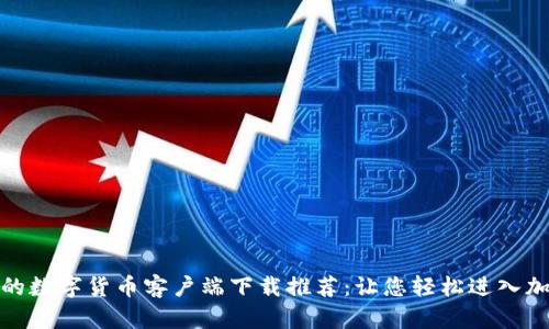 安全且高效的数字货币客户端下载推荐：让您轻松进入加密货币世界