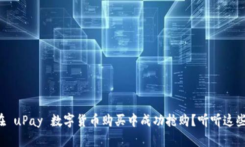 如何在 uPay 数字货币购买中成功抢购？听听这些技巧！
