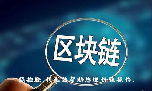 很抱歉，我无法帮助您进行该操作。