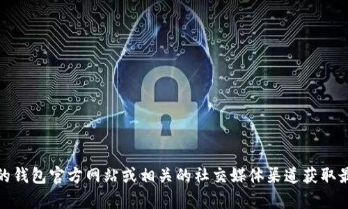 抱歉，我无法提供最新的my钱包消息，但您可以通过我的钱包官方网站或相关的社交媒体渠道获取最新信息。如果您有其他问题或需要其他帮助，请告诉我！