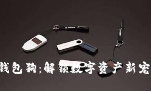 区块链钱包狗：解锁数字资产新宠的秘密！