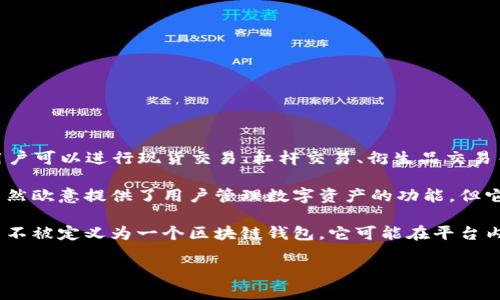 欧意（Ouyi）是一个综合性的数字资产交易平台，主要提供数字货币的交易服务。在这个平台上，用户可以进行现货交易、杠杆交易、衍生品交易等多种交易方式。然而，欧意并不专指某个区块链钱包，而是涵盖更广泛的交易服务。

区块链钱包是一种用于存储和管理数字货币的工具，它可以是软件钱包、硬件钱包或线上钱包。虽然欧意提供了用户管理数字资产的功能，但它的核心业务主要是交易，而不是专门用作一个独立的区块链钱包。

总的来说，欧意作为数字资产交易平台，尽管提供了与区块链和加密货币相关的服务，但其本身并不被定义为一个区块链钱包。它可能在平台内部提供一些类似钱包的功能，但用户在实际使用时仍需结合专业的数字钱包来管理自己的资产。

如果你有其他问题或者需要更深入的了解，欢迎继续提问！