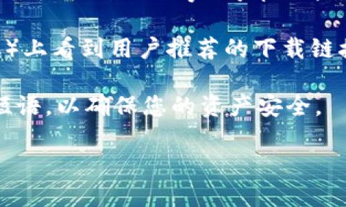 要下载IM钱包（IM Wallet），您可以通过以下几种方式获取：

1. **官方网站**：访问IM钱包的官方网站，通常会有下载链接，您可以根据自己的操作系统（如安卓或iOS）选择合适的版本进行下载。
   
2. **应用商店**：
   - 对于安卓用户，您可以在Google Play商店中搜索“IM Wallet”，找到官方的应用程序进行下载安装。
   - 对于iOS用户，可以在App Store中搜索“IM Wallet”，同样选择官方版本进行下载。

3. **第三方下载平台**：虽然官方渠道是最安全的，但有些第三方应用商店（如APKMirror等）可能也提供IM钱包的下载。使用这些平台时，请务必确保下载的版本是正规、无病毒的。

4. **社区推荐**：如果您在某些技术论坛、社区（如Reddit或中国的某些论坛）上看到用户推荐的下载链接，一定要仔细检查该链接的安全性和信誉。

下载后，请根据应用的提示进行设置和使用。确保妥善保管您的私钥和恢复短语，以确保您的资产安全。

如果您有其他问题，欢迎随时询问！