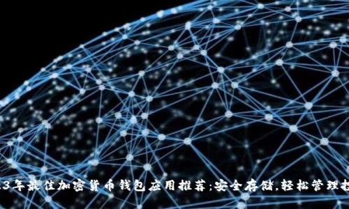 2023年最佳加密货币钱包应用推荐：安全存储，轻松管理投资！