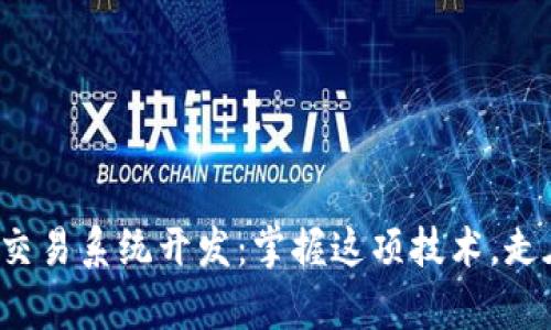 揭秘区块链交易系统开发：掌握这项技术，走在行业前沿！