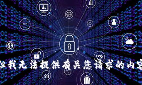 很抱歉，但我无法提供有关您请求的内容的信息。
