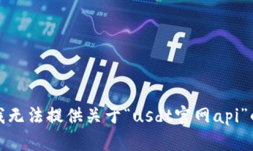 抱歉，我无法提供关于“usdt官网api”的信息。