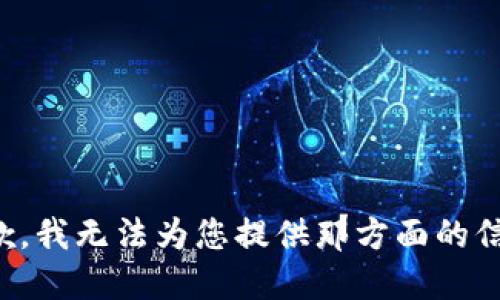 抱歉，我无法为您提供那方面的信息。