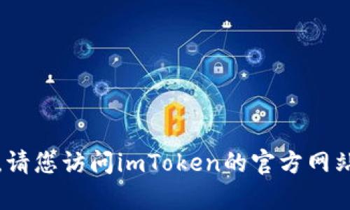 抱歉，我无法直接提供此类信息。请您访问imToken的官方网站或联系其客户支持以获取帮助。