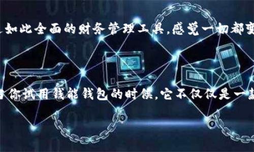   钱能钱包安卓版：掌握财务科技，智慧生活从此开始 / 

 guanjianci 钱能钱包, 安卓应用, 电子钱包, 财务管理 /guanjianci 

引言：一款与众不同的电子钱包

在这个快节奏的生活中，电子钱包早已成为我们日常生活中不可或缺的一部分。而在众多电子钱包中，钱能钱包安卓版以其独特的功能和用户友好的设计，迅速赢得了众多用户的青睐。然而，钱能钱包究竟有什么过人之处呢？是不是只有它的外表吸引你？或者它的功能科技感十足？让我们一起深入探讨这款应用的背后故事，看看它如何在你的生活中扮演一个“金钥匙”的角色。

功能与特色：一款全能型钱包

钱能钱包的设计目的是让用户能够简化个人财务，从而投入更多精力到生活的其他方面。它的功能各具特色，让我们来看看其中几个核心功能：

h41. 实时账单管理/h4

为了帮助用户更好地掌握消费情况，钱能钱包提供了实时账单管理功能。无论你是在外就餐、购物，或是支付各类账单，所有消费记录都会被自动记录，并可以按时间、类别等多维度进行查询。这种透明化的方式，能够让你反思自己的消费习惯，从而做出更理智的决策——难道你不是常常为每月的账单而头痛？有了钱能钱包，你可以轻松管理。

h42. 智能理财建议/h4

如果你想提升自己的财务智慧，钱能钱包还提供了一项特别的“智能理财建议”服务。基于你的消费记录和财务状况，应用会定期推送了一些理财的小贴士，比如如何配置资产，如何节省开支等。这不仅让你能够加强财务知识的积累，还能帮助你逐步走向财务自由——这...是真的吗？

h43. 快速转账与支付/h4

在这个快节奏的时代，转账和支付的便利性显得尤为重要。钱能钱包的转账功能非常便捷，只需几步操作便可完成。无论是好友之间的AA制，还是网购支付，快速转账让你的生活更加高效。此外，采用先进的安全加密技术，你的资金更能得到保护，系统完全可以让你安心使用。无疑地，这种便利是很多竞争对手所无法比拟的。

用户体验：简单易用，贴心设计

在一款应用中，用户体验是至关重要的。钱能钱包安卓版的界面设计，不会让用户感到繁琐。无论你是科技小白还是老手，都可以在短时间内上手。首页提供了清晰的导航，分类明确，让你能够快速找到所需功能。

此外，科技在进步，我们的设计理念也不断更新。钱能钱包注重用户反馈，定期根据使用情况和用户建议进行软件更新，让每个用户都能感受到自己的声音被倾听——这真是一种温暖的体验。

安全性：为你的资金保驾护航

面对网络安全问题，钱能钱包始终把用户的资金安全置于首位。它采用了多重安全机制，包括高强度加密措施和生物识别系统，让你的账户更难被攻击，确保资金不被盗用。特别是在这个黑客横行的时代，这种安全保障显得尤为重要——你想得到的安全感，钱能钱包都为你提供。

文化关联：懂你所需的电子钱包

作为一款广受欢迎的电子钱包，钱能钱包不仅关注功能的全面性和用户体验的便捷性，同时它也在文化层面上与用户建立情感连接。针对消费者的不同需求，钱能钱包会在节日、特别活动等时机推出相应的优惠和福利活动。比如，在春节期间，推出了“红包引流”活动，通过微信、QQ等社媒扩大宣传覆盖面。此外，还特别推出节日理财产品，让每个人都能在重要的节日收获满满的祝福与财运——这些都令用户感到无比温暖。

用户评价：真实声音，值得信赖

在了解了钱能钱包的功能与特点后，很多用户自发地分享了一些使用心得。有人表示，正是因为有了钱能钱包，让他从几乎每月负债累累到如今每月都能存下钱；还有用户提到自己从未体验过如此全面的财务管理工具，感觉一切都变得井井有条——这是他们对产品最直接的反馈。

总结：与时间赛跑的智能选择

无论是在繁忙的工作中，还是在悠闲的生活里，钱能钱包都能帮助我们更好地管理自己的财务，让生活更简单、更美好。它所提供的功能和贴心的服务，足以让你完全爱上这款应用。换句话说，当你试用钱能钱包的时候，它不仅仅是一款电子钱包，它更像是一位知心的朋友，时时刻刻在你的身边伴随你，关注你的财务健康。“这...真是另一种生活体验了！”

所以，准备好加入钱能钱包的大家庭了吗？如果你正在寻找一个可靠且功能强大的电子钱包，不妨下载钱能钱包安卓版，开始享受智慧生活带来的便捷与快乐吧！