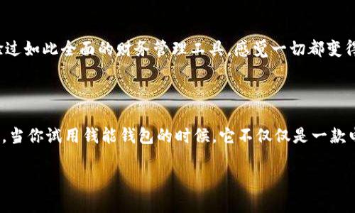   钱能钱包安卓版：掌握财务科技，智慧生活从此开始 / 

 guanjianci 钱能钱包, 安卓应用, 电子钱包, 财务管理 /guanjianci 

引言：一款与众不同的电子钱包

在这个快节奏的生活中，电子钱包早已成为我们日常生活中不可或缺的一部分。而在众多电子钱包中，钱能钱包安卓版以其独特的功能和用户友好的设计，迅速赢得了众多用户的青睐。然而，钱能钱包究竟有什么过人之处呢？是不是只有它的外表吸引你？或者它的功能科技感十足？让我们一起深入探讨这款应用的背后故事，看看它如何在你的生活中扮演一个“金钥匙”的角色。

功能与特色：一款全能型钱包

钱能钱包的设计目的是让用户能够简化个人财务，从而投入更多精力到生活的其他方面。它的功能各具特色，让我们来看看其中几个核心功能：

h41. 实时账单管理/h4

为了帮助用户更好地掌握消费情况，钱能钱包提供了实时账单管理功能。无论你是在外就餐、购物，或是支付各类账单，所有消费记录都会被自动记录，并可以按时间、类别等多维度进行查询。这种透明化的方式，能够让你反思自己的消费习惯，从而做出更理智的决策——难道你不是常常为每月的账单而头痛？有了钱能钱包，你可以轻松管理。

h42. 智能理财建议/h4

如果你想提升自己的财务智慧，钱能钱包还提供了一项特别的“智能理财建议”服务。基于你的消费记录和财务状况，应用会定期推送了一些理财的小贴士，比如如何配置资产，如何节省开支等。这不仅让你能够加强财务知识的积累，还能帮助你逐步走向财务自由——这...是真的吗？

h43. 快速转账与支付/h4

在这个快节奏的时代，转账和支付的便利性显得尤为重要。钱能钱包的转账功能非常便捷，只需几步操作便可完成。无论是好友之间的AA制，还是网购支付，快速转账让你的生活更加高效。此外，采用先进的安全加密技术，你的资金更能得到保护，系统完全可以让你安心使用。无疑地，这种便利是很多竞争对手所无法比拟的。

用户体验：简单易用，贴心设计

在一款应用中，用户体验是至关重要的。钱能钱包安卓版的界面设计，不会让用户感到繁琐。无论你是科技小白还是老手，都可以在短时间内上手。首页提供了清晰的导航，分类明确，让你能够快速找到所需功能。

此外，科技在进步，我们的设计理念也不断更新。钱能钱包注重用户反馈，定期根据使用情况和用户建议进行软件更新，让每个用户都能感受到自己的声音被倾听——这真是一种温暖的体验。

安全性：为你的资金保驾护航

面对网络安全问题，钱能钱包始终把用户的资金安全置于首位。它采用了多重安全机制，包括高强度加密措施和生物识别系统，让你的账户更难被攻击，确保资金不被盗用。特别是在这个黑客横行的时代，这种安全保障显得尤为重要——你想得到的安全感，钱能钱包都为你提供。

文化关联：懂你所需的电子钱包

作为一款广受欢迎的电子钱包，钱能钱包不仅关注功能的全面性和用户体验的便捷性，同时它也在文化层面上与用户建立情感连接。针对消费者的不同需求，钱能钱包会在节日、特别活动等时机推出相应的优惠和福利活动。比如，在春节期间，推出了“红包引流”活动，通过微信、QQ等社媒扩大宣传覆盖面。此外，还特别推出节日理财产品，让每个人都能在重要的节日收获满满的祝福与财运——这些都令用户感到无比温暖。

用户评价：真实声音，值得信赖

在了解了钱能钱包的功能与特点后，很多用户自发地分享了一些使用心得。有人表示，正是因为有了钱能钱包，让他从几乎每月负债累累到如今每月都能存下钱；还有用户提到自己从未体验过如此全面的财务管理工具，感觉一切都变得井井有条——这是他们对产品最直接的反馈。

总结：与时间赛跑的智能选择

无论是在繁忙的工作中，还是在悠闲的生活里，钱能钱包都能帮助我们更好地管理自己的财务，让生活更简单、更美好。它所提供的功能和贴心的服务，足以让你完全爱上这款应用。换句话说，当你试用钱能钱包的时候，它不仅仅是一款电子钱包，它更像是一位知心的朋友，时时刻刻在你的身边伴随你，关注你的财务健康。“这...真是另一种生活体验了！”

所以，准备好加入钱能钱包的大家庭了吗？如果你正在寻找一个可靠且功能强大的电子钱包，不妨下载钱能钱包安卓版，开始享受智慧生活带来的便捷与快乐吧！