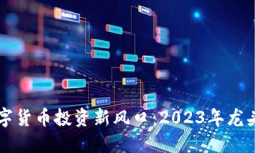 区块链数字货币投资新风口：2023年龙头股票推荐
