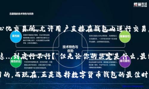 2023年全球数字货币钱包排名：如何选择最适合你的数字财富管理工具？

数字货币, 钱包, 加密货币, 投资/guanjianci

引言：数字货币的崛起—你准备好了吗？
在过去的十年里，数字货币——如比特币、以太坊等——已成为一种新型的投资和支付手段。随着越来越多的人们开始接触这一新兴市场，数字货币钱包作为存储和管理这些资产的重要工具，其重要性愈发凸显。你是否曾因数字货币钱包的选择而感到困惑？那种“这...是真的吗？”的不安情绪是否让你感到焦虑？今天，我们就来探讨2023年全球数字货币钱包排名，帮助你选择最适合自己的数字财富管理工具。

什么是数字货币钱包？
在深入讨论排名之前，我们需要先了解“数字货币钱包”的含义。简单来说，数字货币钱包是一种用来存储、发送和接收数字货币的工具。这些钱包可以是软件、硬件，甚至是纸质形式的内容。它们的工作原理可以理解为：钱包并不存储实际的货币，而是保留了记录交易的私钥和公钥。换句话说，钱包就像是一个电子的银行账户，里面的货币是以区块链技术记录和管理的。

如何选择适合自己的数字货币钱包？
在选择数字货币钱包时，有几个重要的考虑因素。首先是安全性。钱包的安全性可谓是首要考虑的因素，毕竟数字货币的丢失是一件令人心碎的事情......其次是用户体验：操作是否简单？界面是否友好？此外，还要考虑钱包支持的数字货币种类、交易费用以及附加功能等。下面，我们就来详细介绍2023年全球一些优秀的数字货币钱包，并根据这些标准进行排名。

全球数字货币钱包排名
根据各个方面的综合评估，我们为你整理出以下五个在2023年表现优异的数字货币钱包。这些钱包由于其出色的安全性、用户体验和功能丰富性，成为了众多投资者的第一选择。

1. Exodus钱包
作为一款受到广泛喜爱的数字货币钱包，Exodus不仅支持多种加密货币，还提供了优美的用户界面。其最吸引人的地方在于......
Exodus的用户界面清晰直观，适合新手用户使用。你可以在一个地方查看所有资产的实时数据，进行交易非常方便。此外，Exodus也支持硬件钱包的连接，进一步增强了安全性。甚至在交易生成时，用户可以选择不同的手续费，这种灵活性让人爱不释手。不过，Exodus是“热钱包”，也就是说它是在线的，因此有一定的安全风险。对于安全性极为重视的用户，可以考虑配合硬件钱包使用，以降低风险。

2. Ledger Nano X
如果你对安全性要求极高，Ledger Nano X绝对是个不错的选择。这款硬件钱包被誉为数字货币的银行金库，它的安全性无与伦比。但请注意，它的价格相对较高...
Ledger Nano X通过使用高级加密技术来保护你的私钥，使其即使在联网情况下也能保持安全。此外，它支持多种数字货币，并有良好的用户体验，虽然可能对新手来说有些复杂，但只要你按照说明书操作，还是能快速上手的。最重要的是，Ledger的团队致力于不断更新和维护它的系统，确保用户的资产安全。

3. Trust Wallet
作为一个由币安开发的钱包，Trust Wallet在用户中获得了良好的口碑。这款钱包支持多种加密货币和代币，且便于与去中心化交易所（DEX）进行交易...
Trust Wallet是一款移动钱包应用，允许用户在手机上安全地存储和管理他们的加密资产。它的优点之一就是能够直接在钱包内访问去中心化应用（DApp），如DeFi项目和NFT市场，极具便利性。再加上能够轻松连接到币安等交易所，用户能够随时随地进行交易和管理自己的资产，非常适合那些活跃的投资者。不过，由于其是“热钱包”的性质，用户还是需要在使用时注意基本的安全措施，比如定期更换密码。

4. Coinbase钱包
作为全球最大的数字货币交易所之一，Coinbase也推出了自己的钱包。它以用户友好和安全性高著称，尤其适合初学者...
Coinbase钱包具有简单易用的界面，让新手投资者可以毫无障碍地开始他们的数字货币之旅。你可以轻松地发送和接收加密货币，大多数操作都可以通过几次点击完成。Coinbase钱包还支持多种主流数字货币，可以说是非常全能的选择。但相对其他钱包，Coinbase钱包的交易费用相比之下稍高，用户在选择时需要综合考虑。

5. Mycelium钱包
如果你是个高端用户，Mycelium钱包适合你。它提供了强大的隐私保护和高级功能，但相应的，使用门槛也较高...
Mycelium被许多比特币专家推崇，支持多种加密货币的存储和交易。其最大特色是领先的安全性和多重签名功能，适合于有一定技术背景的用户。此外，Mycelium还内置了一个去中心化交易所，允许用户直接在钱包内进行交易，特别是做短线交易时非常便捷。不过，若是新手用户可能会在配置和使用上遇到难题，因此在决定使用之前，最好先进行适当的学习。

总结：选择最适合你的钱包
每个数字货币钱包都有其独特的特点和适用场景，没有完美的选择，只有最适合你的工具。无论你选择哪个钱包，确保了解其功能和潜在风险是至关重要的。你可能在心中反复思考：“这...到底行不行？”但无论你的决定是什么，最终的目标都是保障好自己的数字财富、平衡安全与便利之间的关系。希望以上的介绍能帮助你在数字货币的世界中找到合适的伴侣，踏上你的投资之旅！ 

 在未来的投资旅程中，持续学习和关注新兴趋势，才是做好数字货币投资的秘籍。谁加密货币能迅速崛起，又或者接下来会出现什么新的投资机会，这些都是需要我们时刻警惕和学习的。而现在，正是选择数字货币钱包的最佳时机，你准备好迎接崭新的数字财富时代了吗？