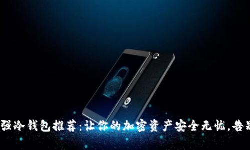 2023年最强冷钱包推荐：让你的加密资产安全无忧，告别黑客梦魇