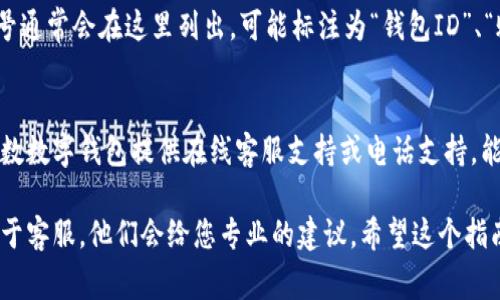 要查询数字钱包的ID号，具体步骤可能因不同钱包而异，但通常可以通过以下几个通用步骤进行查询：

1. 登录您的数字钱包
首先，您需要打开您所使用的数字钱包应用，输入您的账号和密码进行登录。记住，保持账户安全非常重要，使用复杂的密码以及可能的两步验证来保护您的账户。

2. 查找个人资料或账户设置
一旦登录，您通常会在主页面找到个人资料或账户设置的选项。这个选项可能用不同的话术表述，比如“我的账户”、“设置”、“个人中心”等。

3. 查看账户信息
在账户信息中，您应该能够看到诸如您的姓名、邮箱、注册日期等信息。在许多钱包中，ID号通常会在这里列出，可能标注为“钱包ID”、“账户ID”或者“用户ID”。有些钱包可能会将ID号直接在主页显示。

4. 联系客服
如果您在应用中找不到ID号，或对任何步骤有疑问，不妨考虑联系数字钱包的客服。大多数数字钱包提供在线客服支持或电话支持，能够帮助您解决问题。提供必要的信息，他们通常能在很短的时间内为您找到所需的信息。

总之，查询数字钱包的ID号一般是相对简单的。如果您在任何步骤中遇到困难，记得求助于客服，他们会给您专业的建议。希望这个指南能帮助您顺利找到您的数字钱包ID号！如果还有其他问题，欢迎随时提问。